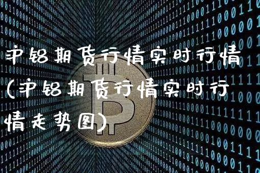 沪铝期货行情实时行情(沪铝期货行情实时行情走势图)_https://www.lclxwz.com_郑商所_第1张
