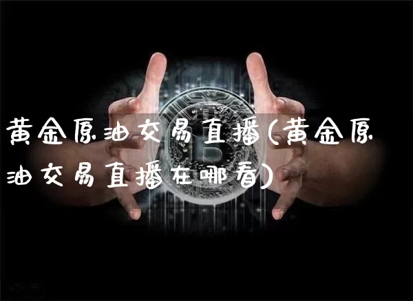 黄金原油交易直播(黄金原油交易直播在哪看)_https://www.lclxwz.com_郑商所_第1张