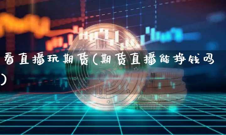 看直播玩期货(期货直播能挣钱吗)_https://www.lclxwz.com_广期所_第1张