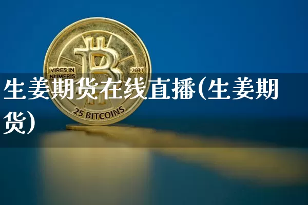 生姜期货在线直播(生姜期货)_https://www.lclxwz.com_大商所_第1张