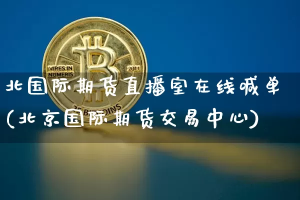 北国际期货直播室在线喊单(北京国际期货交易中心)_https://www.lclxwz.com_中金所_第1张