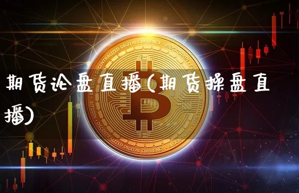 期货论盘直播(期货操盘直播)_https://www.lclxwz.com_上期所_第1张