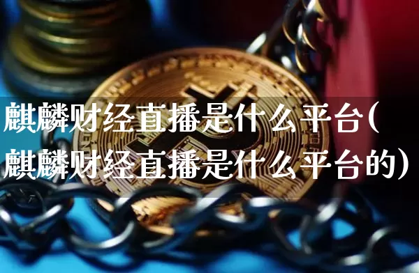 麒麟财经直播是什么平台(麒麟财经直播是什么平台的)_https://www.lclxwz.com_大商所_第1张