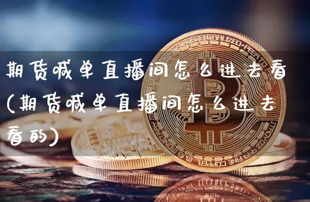 期货喊单直播间怎么进去看(期货喊单直播间怎么进去看的)_https://www.lclxwz.com_郑商所_第1张