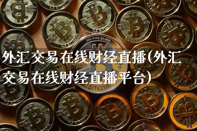 外汇交易在线财经直播(外汇交易在线财经直播平台)_https://www.lclxwz.com_上期能源_第1张