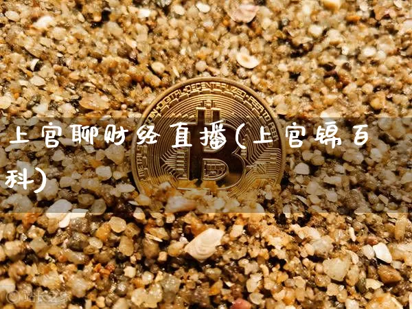 上官聊财经直播(上官锦百科)_https://www.lclxwz.com_郑商所_第1张