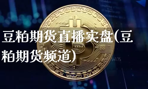 豆粕期货直播实盘(豆粕期货频道)_https://www.lclxwz.com_上期能源_第1张
