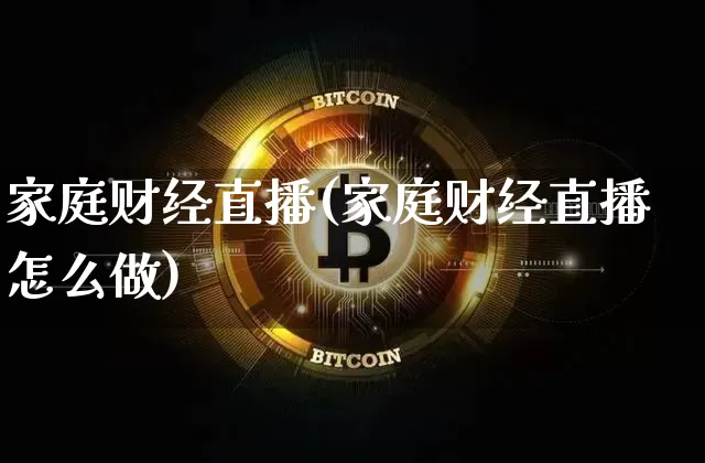 家庭财经直播(家庭财经直播怎么做)_https://www.lclxwz.com_郑商所_第1张