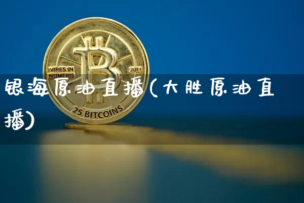 银海原油直播(大胜原油直播)_https://www.lclxwz.com_上期能源_第1张