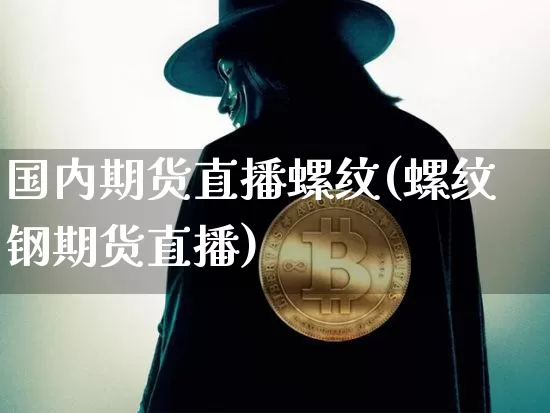 国内期货直播螺纹(螺纹钢期货直播)_https://www.lclxwz.com_上期所_第1张