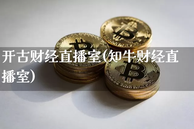 开古财经直播室(知牛财经直播室)_https://www.lclxwz.com_上期能源_第1张