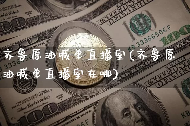 齐鲁原油喊单直播室(齐鲁原油喊单直播室在哪)_https://www.lclxwz.com_郑商所_第1张
