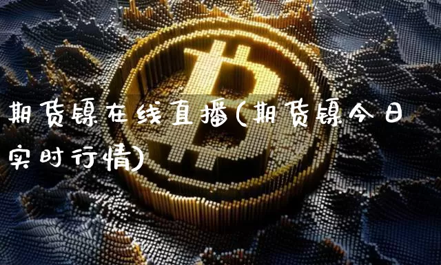 期货镍在线直播(期货镍今日实时行情)_https://www.lclxwz.com_上期所_第1张