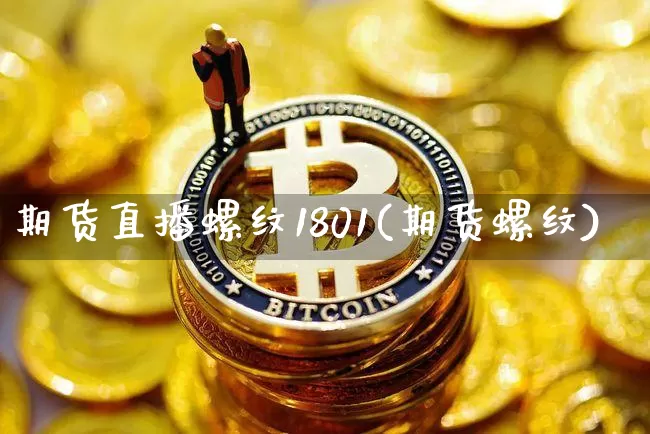 期货直播螺纹1801(期货螺纹)_https://www.lclxwz.com_上期能源_第1张