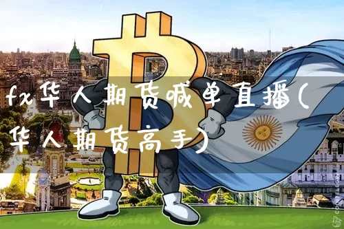 fx华人期货喊单直播(华人期货高手)_https://www.lclxwz.com_上期能源_第1张