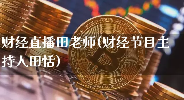 财经直播田老师(财经节目主持人田恬)_https://www.lclxwz.com_大商所_第1张