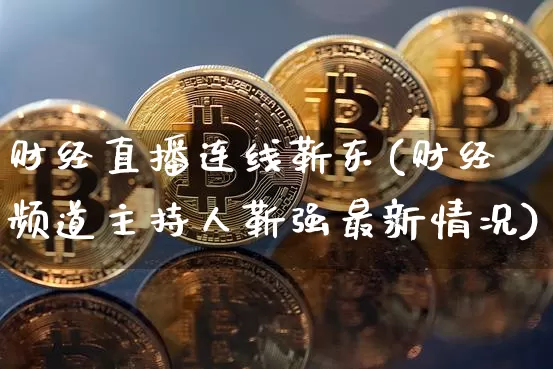 财经直播连线靳东(财经频道主持人靳强最新情况)_https://www.lclxwz.com_郑商所_第1张