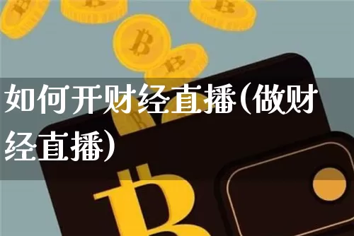 如何开财经直播(做财经直播)_https://www.lclxwz.com_大商所_第1张