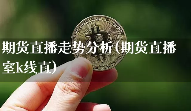 期货直播走势分析(期货直播室k线直)_https://www.lclxwz.com_中金所_第1张