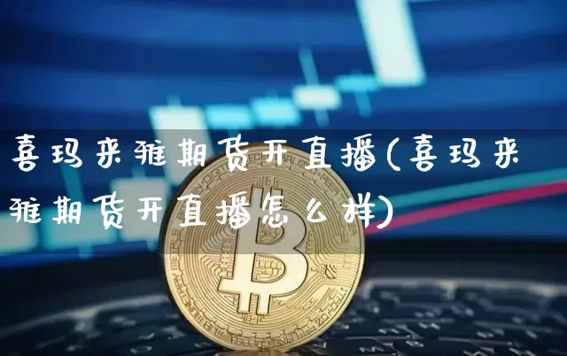 喜玛来雅期货开直播(喜玛来雅期货开直播怎么样)_https://www.lclxwz.com_大商所_第1张