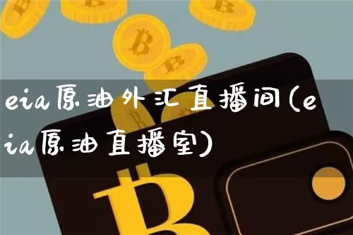 eia原油外汇直播间(eia原油直播室)_https://www.lclxwz.com_上期能源_第1张