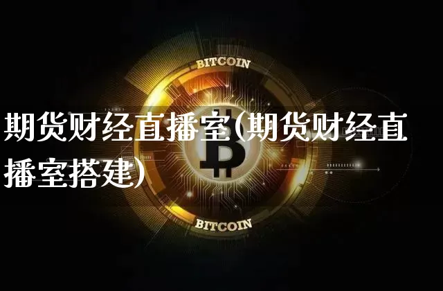 期货财经直播室(期货财经直播室搭建)_https://www.lclxwz.com_上期能源_第1张