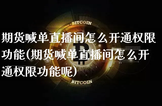 期货喊单直播间怎么开通权限功能(期货喊单直播间怎么开通权限功能呢)_https://www.lclxwz.com_上期所_第1张