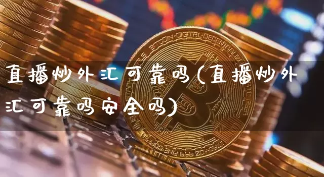 直播炒外汇可靠吗(直播炒外汇可靠吗安全吗)_https://www.lclxwz.com_郑商所_第1张