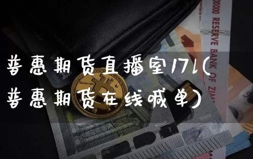 普惠期货直播室17l(普惠期货在线喊单)_https://www.lclxwz.com_上期能源_第1张