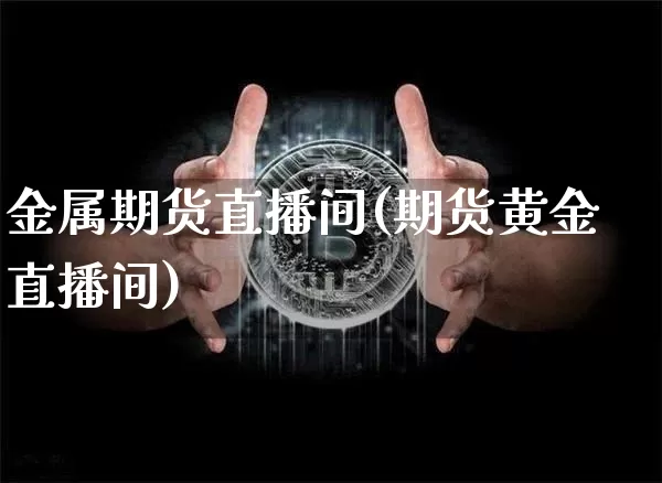 金属期货直播间(期货黄金直播间)_https://www.lclxwz.com_中金所_第1张