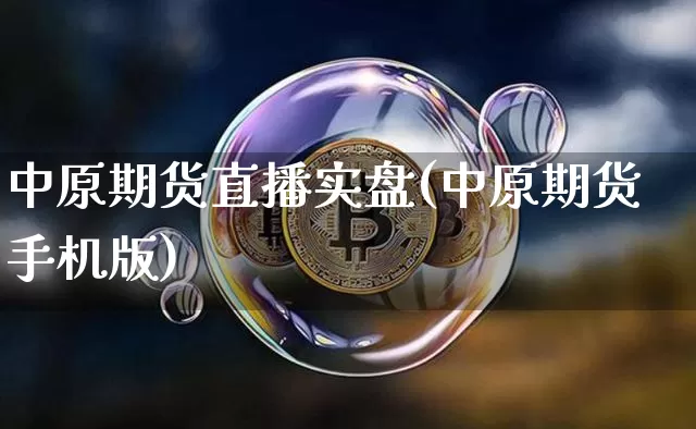 中原期货直播实盘(中原期货手机版)_https://www.lclxwz.com_上期能源_第1张