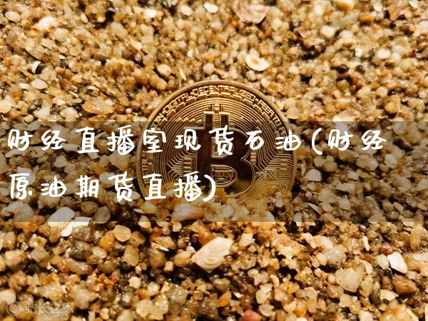 财经直播室现货石油(财经原油期货直播)_https://www.lclxwz.com_大商所_第1张