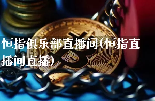 恒指俱乐部直播间(恒指直播间直播)_https://www.lclxwz.com_郑商所_第1张