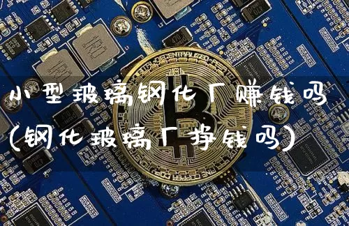 小型玻璃钢化厂赚钱吗(钢化玻璃厂挣钱吗)_https://www.lclxwz.com_广期所_第1张