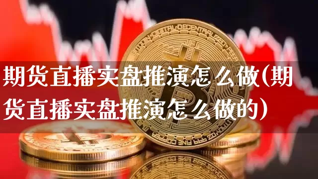 期货直播实盘推演怎么做(期货直播实盘推演怎么做的)_https://www.lclxwz.com_广期所_第1张