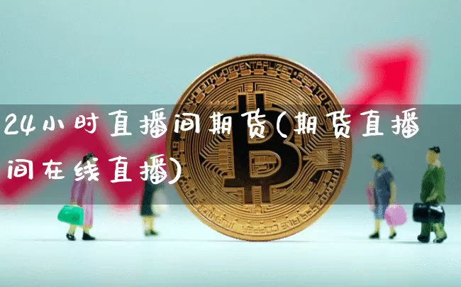 24小时直播间期货(期货直播间在线直播)_https://www.lclxwz.com_上期能源_第1张