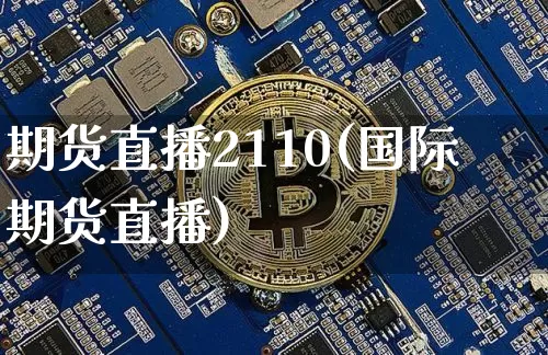期货直播2110(国际期货直播)_https://www.lclxwz.com_郑商所_第1张