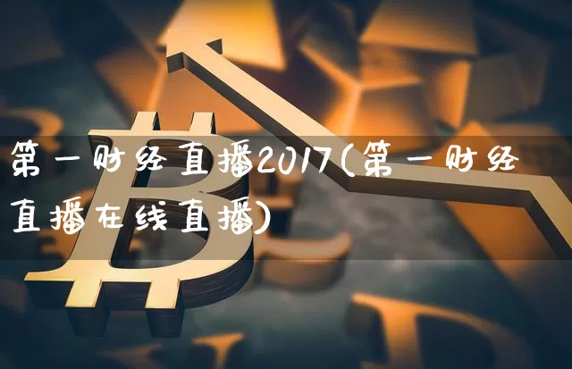 第一财经直播2017(第一财经直播在线直播)_https://www.lclxwz.com_大商所_第1张