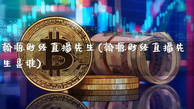 翰源财经直播先生(翰源财经直播先生是谁)_https://www.lclxwz.com_上期所_第1张