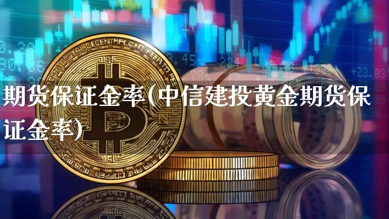 期货保证金率(中信建投黄金期货保证金率)_https://www.lclxwz.com_上期所_第1张