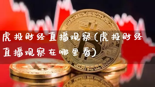 虎投财经直播观察(虎投财经直播观察在哪里看)_https://www.lclxwz.com_大商所_第1张