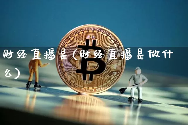 财经直播是(财经直播是做什么)_https://www.lclxwz.com_大商所_第1张