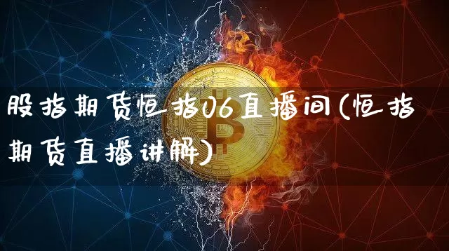 股指期货恒指06直播间(恒指期货直播讲解)_https://www.lclxwz.com_上期能源_第1张
