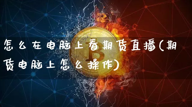 怎么在电脑上看期货直播(期货电脑上怎么操作)_https://www.lclxwz.com_郑商所_第1张