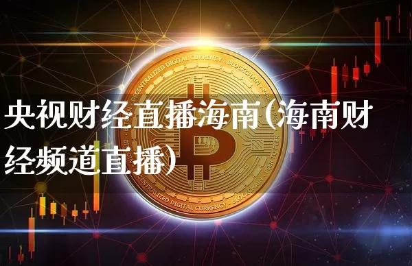 央视财经直播海南(海南财经频道直播)_https://www.lclxwz.com_大商所_第1张