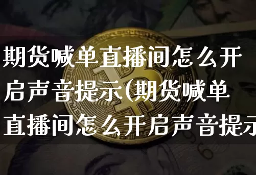 期货喊单直播间怎么开启声音提示(期货喊单直播间怎么开启声音提示功能)_https://www.lclxwz.com_大商所_第1张