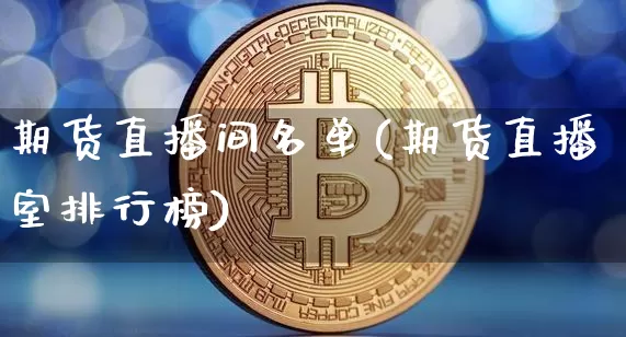 期货直播间名单(期货直播室排行榜)_https://www.lclxwz.com_郑商所_第1张