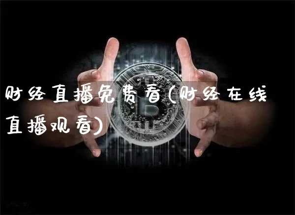 财经直播免费看(财经在线直播观看)_https://www.lclxwz.com_上期能源_第1张