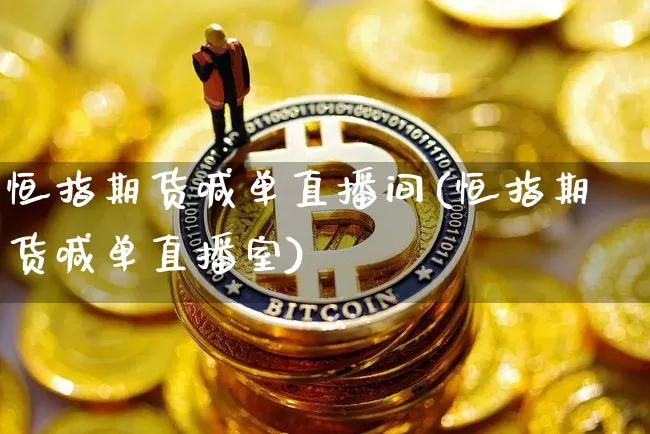 恒指期货喊单直播间(恒指期货喊单直播室)_https://www.lclxwz.com_上期能源_第1张