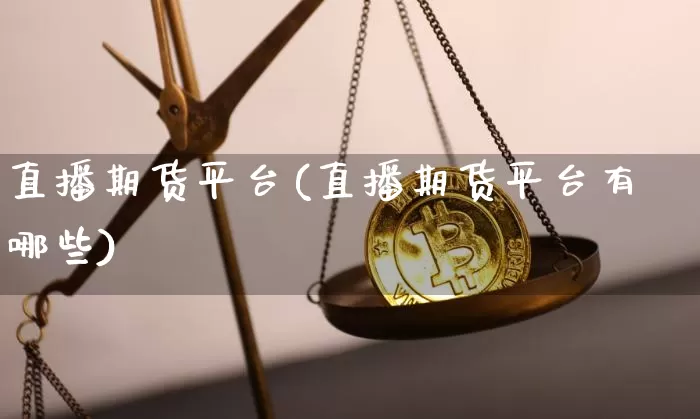 直播期货平台(直播期货平台有哪些)_https://www.lclxwz.com_上期所_第1张
